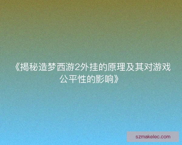 《揭秘造梦西游2外挂的原理及其对游戏公平性的影响》