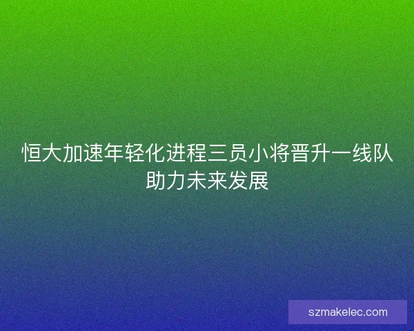 恒大加速年轻化进程三员小将晋升一线队助力未来发展
